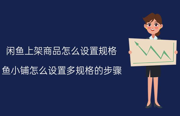 闲鱼上架商品怎么设置规格 鱼小铺怎么设置多规格的步骤？